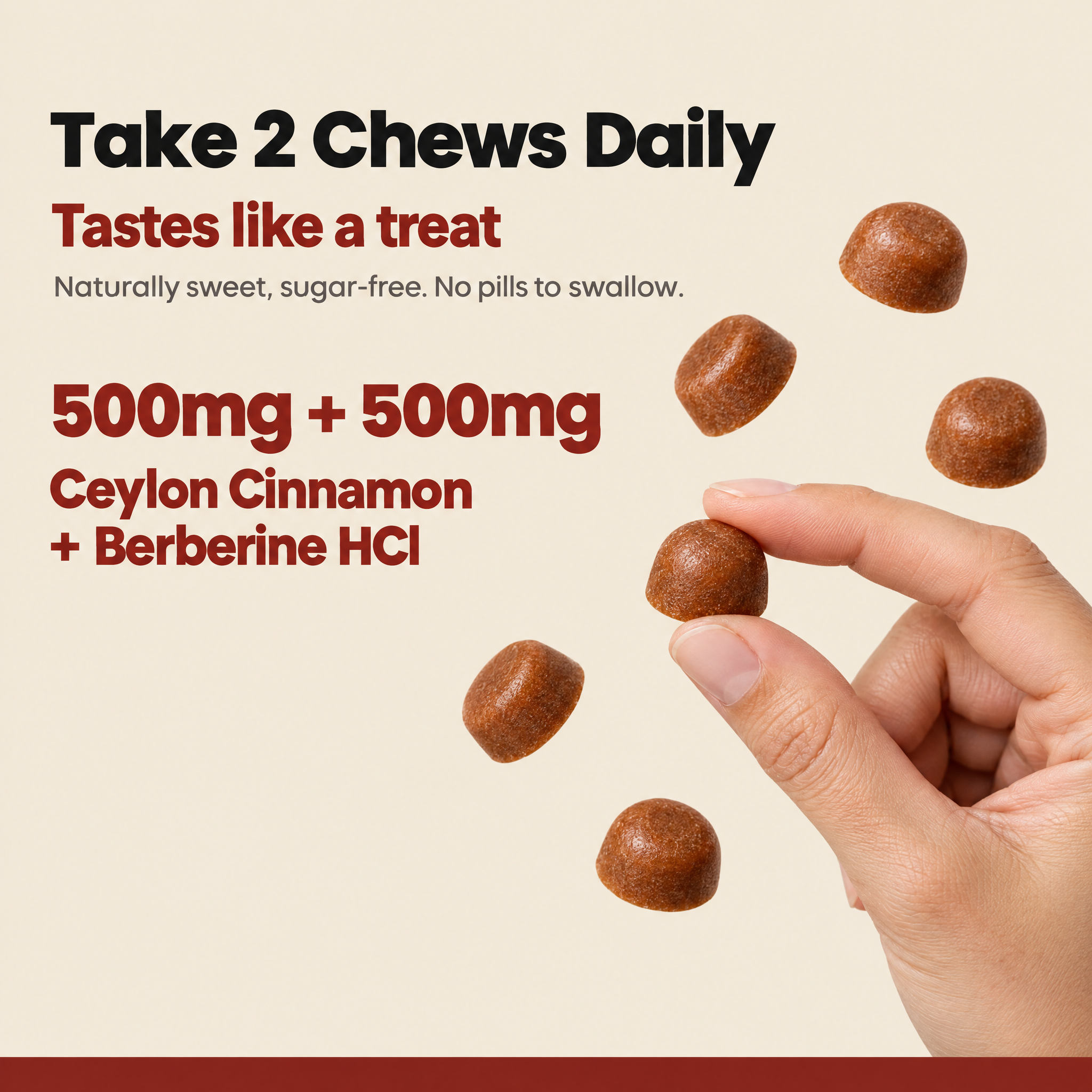 Take 2 chews daily: 500mg Ceylon cinnamon + 500mg berberine HCl